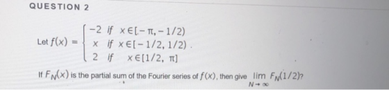 QUESTION 2 -2 if -π,-1/2) x Let f(x) = if XE [-1/2, 1 /2) x 2 if xE1/2, T] If FN(x)is the partial sum of the Fourier series o