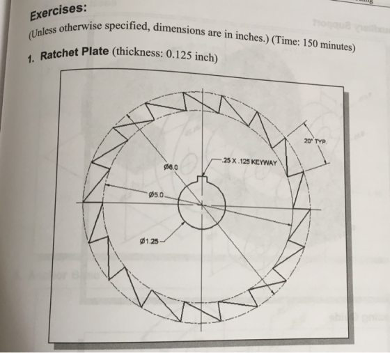 Exercises: rwise specified, dimensions are in inches.) (Time: 150 minutes) Ratchet Plate (thickness: 0.125 inch) 1. 20° TYP .