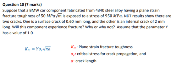 Question 10 (7 marks) Suppose that a BMW car component fabricated from 4340 steel alloy having a plane strain fracture toughn