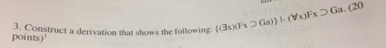 019A) 3. Construct a derivation that shows the following: {(3x) (Fx Ga)} l- (x)FxD Ga. (20 points)