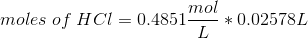 moles of HCl = 0.4851-* 0.02578 L