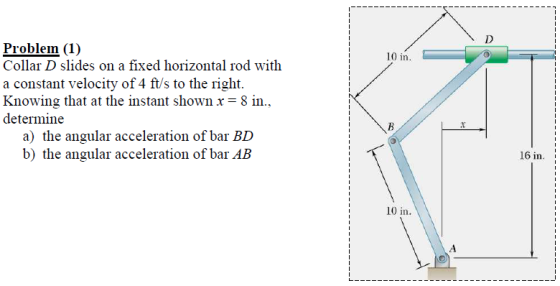 Problem (1) Collar D slides on a fixed horizontal rod with a constant velocity of 4 ft/s to the right. Knowing that at the in