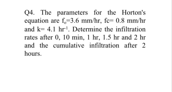 Q4. The parameters for the Hortons equation are f,-3.6 mm/hr, fc- 0.8 mm/hr and k- 4.1 hr1. Determine the infiltration rates