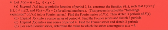 4. Let f(x) = 6-2x, 0<x 2 (a) Expand f(x) into a periodic function of period 2, ie. construct the function F(x), such that F(