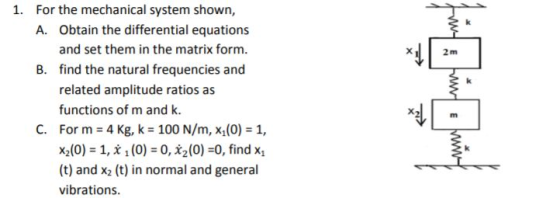 1. For the mechanical system shown, A. Obtain the differential equations and set them in the matrix form. 2m B. find the natu