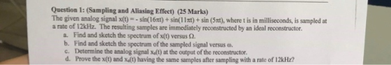 Question 1: (Sampling and Aliasing Effeet) (25 Marks) The given analog signal x(t)--sin(16xt)+ sin(11xt)+ sin (5nt), where t