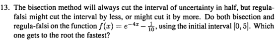 13. The bisection method will always cut the interval of uncertainty in half, but regula- falsi might cut the interval by les