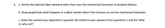 3. a. Derive the optimal labor demand when Fran uses the mechanical harvester to produce lettuce. b. Show graphically what ha