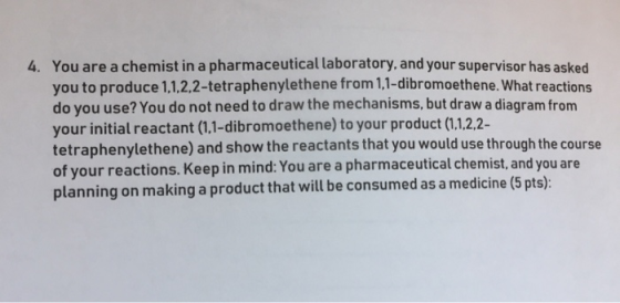 You are a chemist in a pharmaceutical laboratory, and your supervisor has asked you to produce 1,1,2.2-tetraphenylethene from