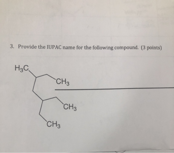 3. Provide the IUPAC name for the following compound. (3 points) H3C CH3 CH3 CH3