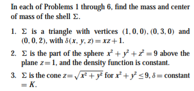 In each of Problems 1 through 6, find the mass and center of mass of the shell Σ 1. Σ is a triangle with vertices (1,0,0),(0.