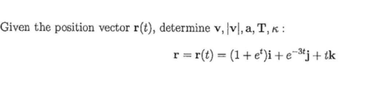 Given the position vector r(t), determine v,lv. a, T,K : r = r(t) (1 + et)i + e