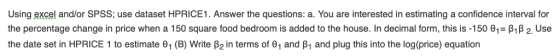 Using excel and/or SPSS; use dataset HPRICE1. Answer the questions: a. You are interested in estimating a confidence interval