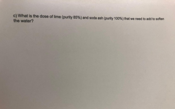 c) What is the dose of lime (purity 85%) and soda ash (purity 100%) that we need to add to soften the water?