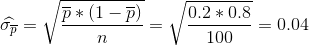\widehat{\sigma _{\overline{p}}}=\sqrt{\frac{\overline{p}*(1-\overline{p})}{n}}=\sqrt{\frac{0.2*0.8}{100}}=0.04