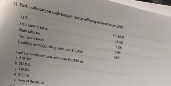 31. Paul, a calendar year single taspayer, has th ollwing information for 2018: AGI $175,000 State income taxes 13,500 State