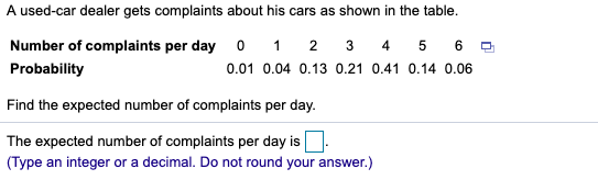 A used-car dealer gets complaints about his cars as shown in the table. Number of complaints per day 1 2 3 4 5 6 0.01 0.04 0.