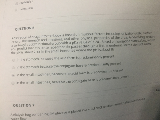 molecule c molecule d QUESTION 6 Absorption of drugs into the body is based on multiple factors including ionization state, s