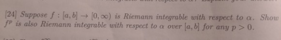 [24] Suppose f: [a, b] -[0, 00) is Riemann integrable with respect to a. Show fp is also Riemann integrable with respect to a