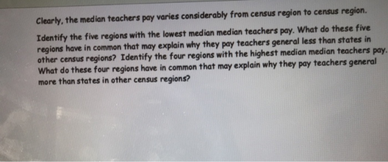 Clearly, the median teachers pay varies considerably from census region to census region. Identify the five regions with the