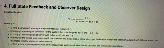 - 4. Full State Feedback and Observer Design Consider the plant s + 1 G(s)- (s + a(s +8(s +10) where a-1. a) Find a convenien