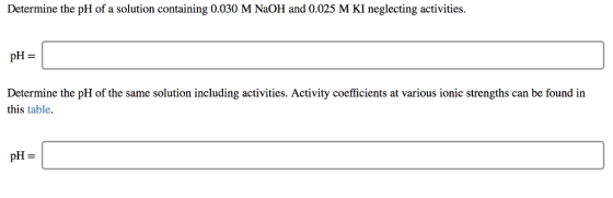 Determine the pH of a solution containing 0.030 M N2OH and 0.025 M KI neglecting activities. pH Determine the pH of the same