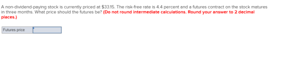 A non-dividend-paying stock is currently priced at $33.15. The risk-free rate is 4.4 percent and a futures contract on the st