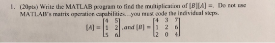 1. (20pts) Write the MATLAB program to find the multiplication of [B][A] MATLABs matrix operation capabilities.. .you must c