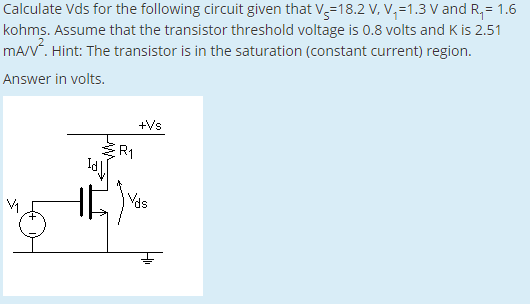 18.2 V, V-1.3 V and R, 1.6 Calculate Vds for the following circuit given that V kohms. Assume that the transistor threshold v