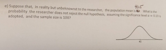 HO.S e) Suppose that, in reality but unbeknownst to the researcher, the population mean is what is the probability the resear