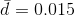 \bar{d} = 0.015