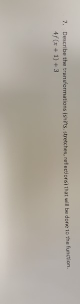 Describe the transformations (shifts, stretches, reflections) that will be done to the function 4f (x +1) +3 7.