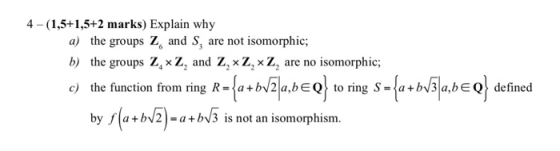 4 -(1,5+1,5+2 marks) Explain why a) the groups z, and S, are not isomorphic b) the groups Z, x Z2 and Z, xZ, xZ, are no isomo