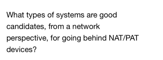 What types of systems are good candidates, from a networlk perspective, for going behind NAT/PAT devices?
