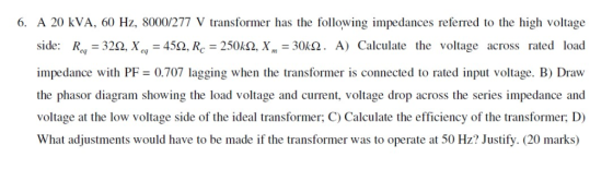 6. A 20 kVA. 60 Hz, 8000/277 V transformer has the following impedances referred to the high voltage side: Req-320, xe,-45Ω,R
