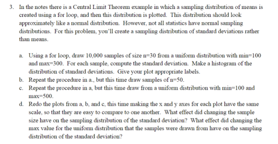 In the notes there is a Central Limit Theorem example in which a sampling distribution of means is created using a for loop,