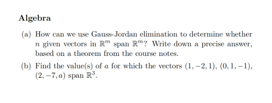 Algebra (a) How can we use Gauss-Jordan elimination to determine whether n given vectors in Rm span Rm? Write down a precise