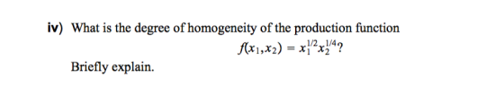 iv) What is the degree of homogeneity of the production function f(x1,x2) = x1^x^^? Briefly explain