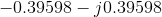 -0.39598- j0.39598