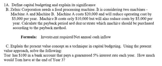 1A. Define capital budgeting and explain its significance B. Zelnic Corporation needs a food processing machine. It is consid
