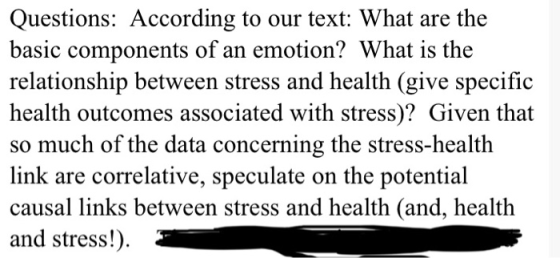 Questions: According to our text: What are the basic components of an emotion? What is the relationship between stress and he