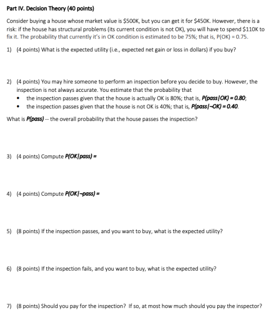 Part IV. Decision Theory (40 points) Consider buying a house whose market value is $500K, but you can get it for $450K. Howev