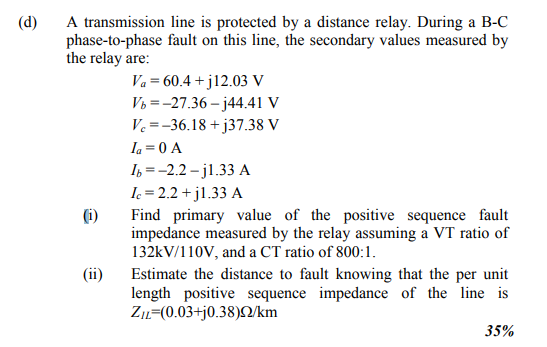 (d A transmission line is protected by a distance relay. During a B-C phase-to-phase fault on this line, the secondary values
