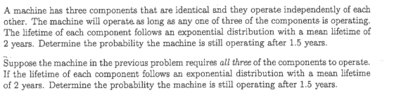 A machine has three components that are identical and they operate independently of each other. The machine will operate as l