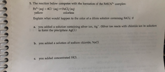 1. The reaction below competes with the formation of the FeSCN2+ complex: Fe3+ (aq) + 4C1-(aq) yellow FeCI(aq) colorless Expl