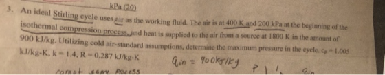 kPa (20) 3. An ideal Stirling cycle uses air as the working fluid. The air is at 400 K and 200 kPa at the beginning of the is