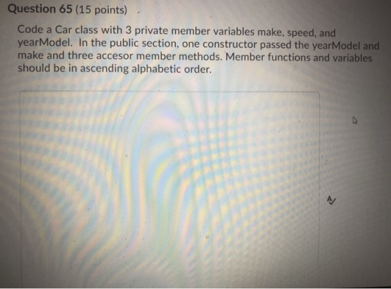Question 65 (15 points) Code a Car class with 3 private member variables make, speed, and yearModel. In the public section, o