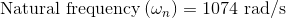 \textup{Natural frequency}\left ( \omega _{n} \right )=1074\textup{ rad/s}