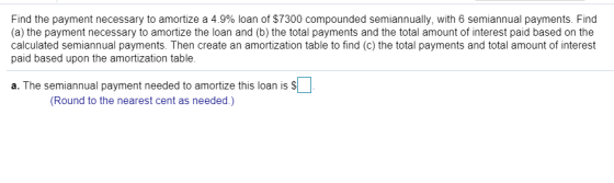 Find the payment necessary to amortize a 4.9% loan of $7300 compounded semiannually, with 6 semiannual payments. Find (a) the