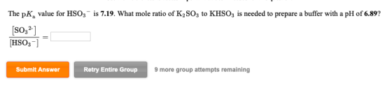 is 7.19. What mole ratio of K2 SO3 to KHSO3 is needed to prepare a buffer with a pH of 6.89? The pK value for HSO3 SO32 HSO3]